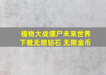 植物大战僵尸未来世界下载无限钻石 无限金币